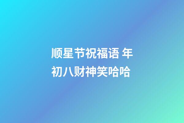 顺星节祝福语 年初八财神笑哈哈